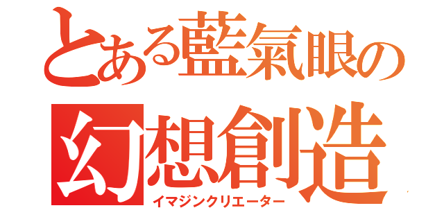 とある藍氣眼の幻想創造（イマジンクリエーター）