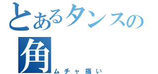 とあるタンスの角（ムチャ痛い）