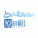 とある北海道の原田組（ハラダグミ）