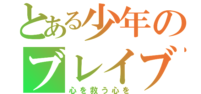 とある少年のブレイブ（心を救う心を）