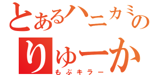 とあるハニカミのりゅーか（もぶキラー）