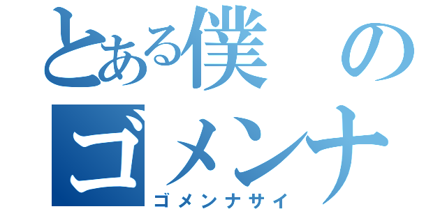 とある僕のゴメンナサイ（ゴメンナサイ）