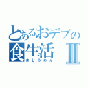 とあるおデブの食生活Ⅱ（まじうめぇ）