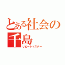 とある社会の千島（リピートマスター）