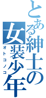 とある紳士の女装少年（オトコノコ）