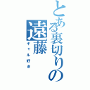 とある裏切りの遠藤（ギャル好き）