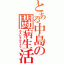 とある中島の闘病生活（ホスピタルライフ）