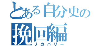 とある自分史の挽回編（リカバリー）