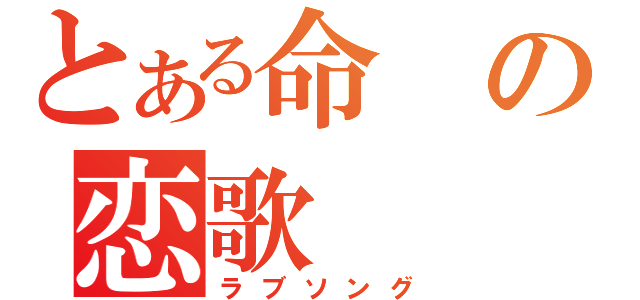 とある命の恋歌（ラブソング）