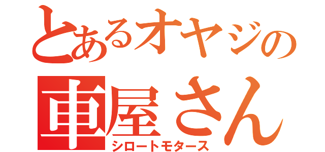 とあるオヤジの車屋さん（シロートモタース）