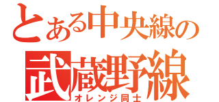 とある中央線の武蔵野線（オレンジ同士）