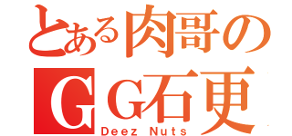 とある肉哥のＧＧ石更（Ｄｅｅｚ Ｎｕｔｓ）