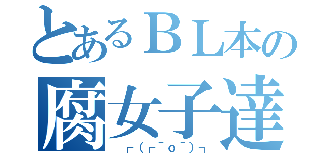 とあるＢＬ本の腐女子達（ ┌（┌＾ｏ＾）┐）