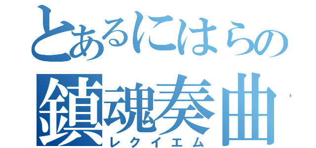 とあるにはらの鎮魂奏曲（レクイエム）