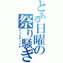 とある日曜の祭り騒ぎ（フェスティバル）