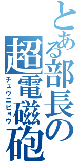 とある部長の超電磁砲（チュウニビョウ）