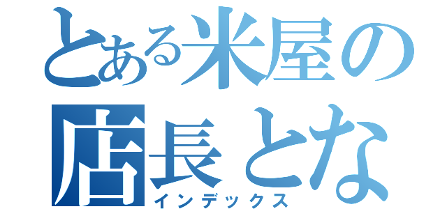 とある米屋の店長となった（インデックス）