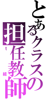 とあるクラスの担任教師（ｔ組）