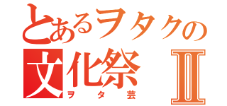 とあるヲタクの文化祭Ⅱ（ヲタ芸）