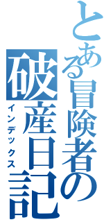 とある冒険者の破産日記（インデックス）