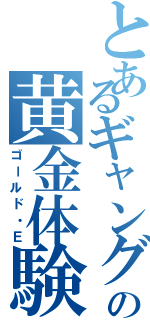 とあるギャングの黄金体験（ゴールド・Ｅ）