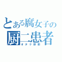 とある腐女子の厨二患者（オタク野郎）