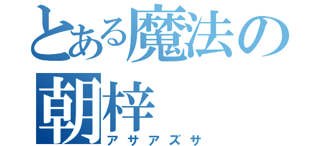 とある魔法の朝梓（アサアズサ）