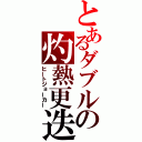 とあるダブルの灼熱更迭（ヒートジョーカー）