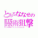 とあるななせの芸術狙撃（トリックショット）