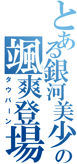 とある銀河美少年タクトの颯爽登場（タウバーン）