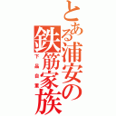 とある浦安の鉄筋家族（下品自重）