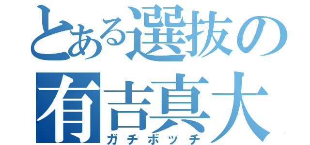 とある選抜の有吉真大（ガチボッチ）