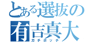 とある選抜の有吉真大（ガチボッチ）