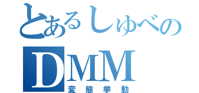 とあるしゅべのＤＭＭ（変態挙動）