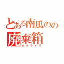 とある南瓜のの廃棄箱（オクライリ）