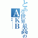 とある世界最高のＡＫＢ（大好！！！！）