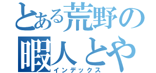 とある荒野の暇人とやと（インデックス）