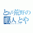 とある荒野の暇人とやと（インデックス）