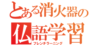 とある消火器の仏語学習（フレンチラーニング）