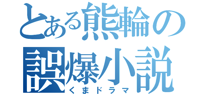 とある熊輪の誤爆小説（くまドラマ）