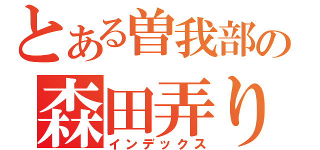 とある曽我部の森田弄り（インデックス）