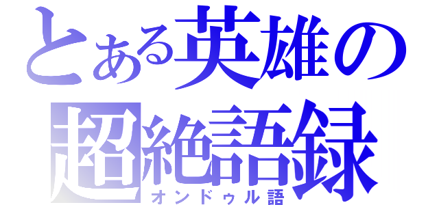 とある英雄の超絶語録（オンドゥル語）