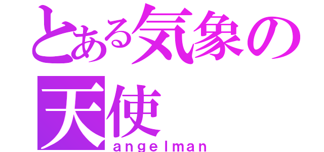 とある気象の天使（ａｎｇｅｌｍａｎ）