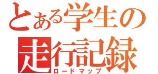 とある学生の走行記録（ロードマップ）