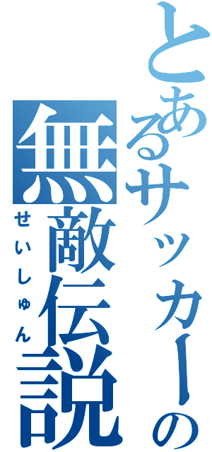 とあるサッカー部の無敵伝説（せいしゅん）