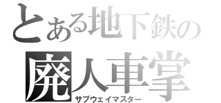 とある地下鉄の廃人車掌（サブウェイマスター）