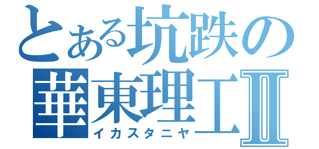 とある坑跌の華東理工Ⅱ（イカスタニヤ）