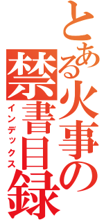 とある火事の禁書目録（インデックス）