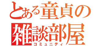 とある童貞の雑談部屋（コミュニティ）