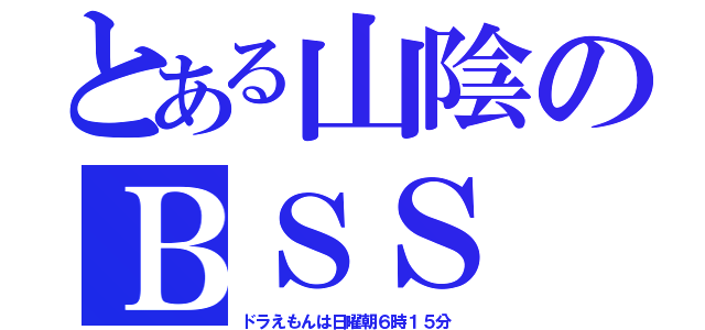 とある山陰のＢＳＳ（ドラえもんは日曜朝６時１５分）